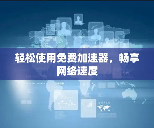 轻松使用免费加速器,畅享网络速度 轻松使用免费加速器,畅享网络速度