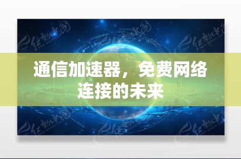 通信加速器,免费网络连接的未来 通信加速器,免费网络连接的未来