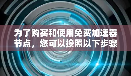 为了购买和使用免费加速器节点，您可以按照以下步骤进行