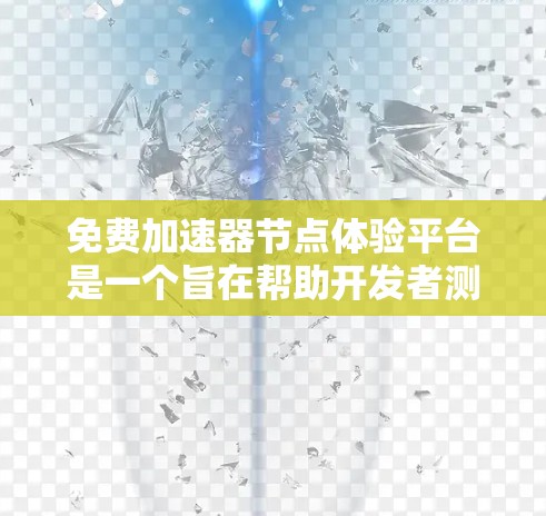 免费加速器节点体验平台是一个旨在帮助开发者测试和体验加速器网络性能的平台。以下是该平台的详细信息 免费加速器节点体验平台是一个旨在帮助开发者测试和体验加速器网络性能的平台。以下是该平台的详细信息