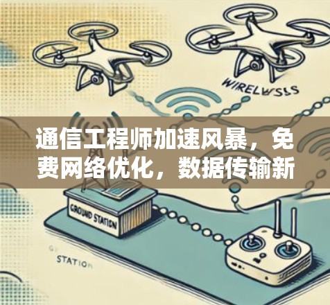 通信工程师加速风暴，免费网络优化，数据传输新突破！