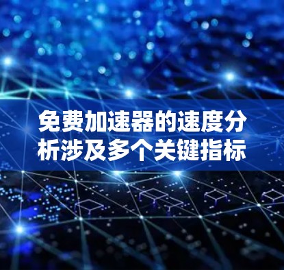 免费加速器的速度分析涉及多个关键指标和因素，以下是详细的分析