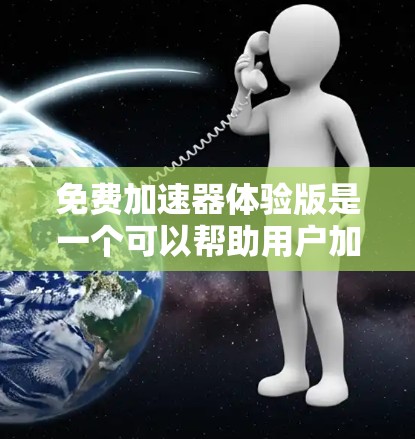 免费加速器体验版是一个可以帮助用户加速应用的工具,允许用户在不付费的情况下进行加速。以下是一个详细的步骤指南 免费加速器体验版是一个可以帮助用户加速应用的工具,允许用户在不付费的情况下进行加速。以下是一个详细的步骤指南