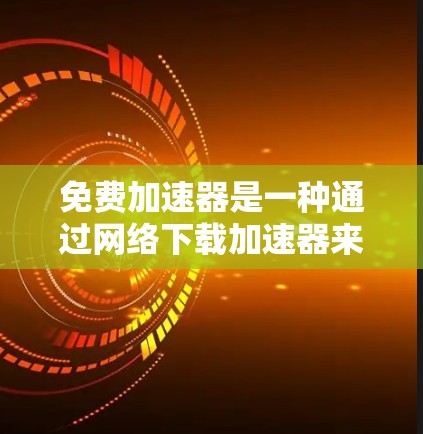 免费加速器是一种通过网络下载加速器来加速移动应用的工具,它有几个主要功能和考虑因素。以下是详细的分析 免费加速器是一种通过网络下载加速器来加速移动应用的工具,它有几个主要功能和考虑因素。以下是详细的分析