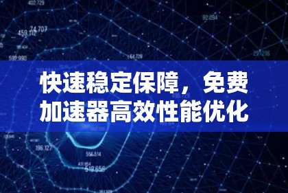 快速稳定保障，免费加速器高效性能优化方案