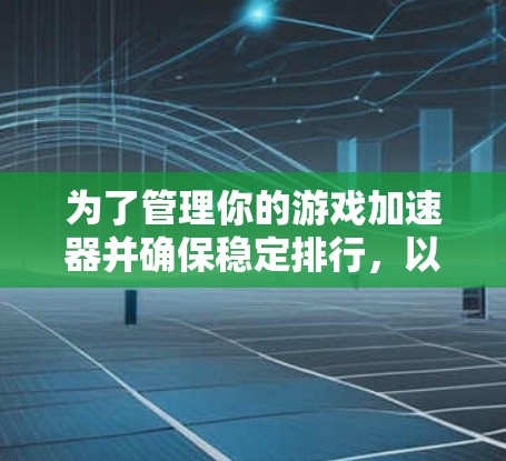为了管理你的游戏加速器并确保稳定排行,以下是一步步的建议 为了管理你的游戏加速器并确保稳定排行,以下是一步步的建议