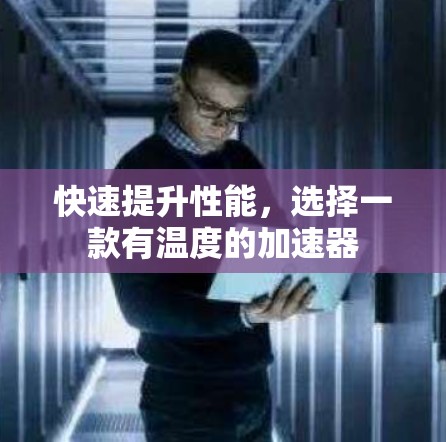 快速提升性能，选择一款有温度的加速器