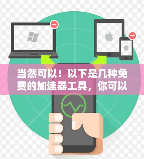当然可以！以下是几种免费的加速器工具，你可以根据自己的需求选择适合的工具