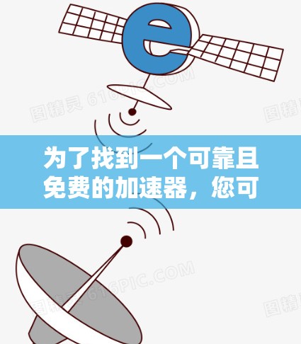 为了找到一个可靠且免费的加速器，您可以按照以下步骤进行