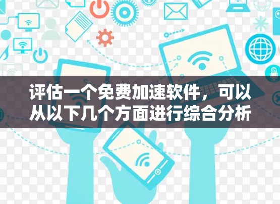 评估一个免费加速软件,可以从以下几个方面进行综合分析 评估一个免费加速软件,可以从以下几个方面进行综合分析