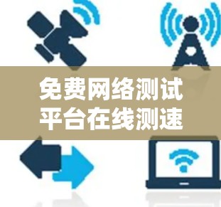 免费网络测试平台在线测速 免费网络测试平台在线测速