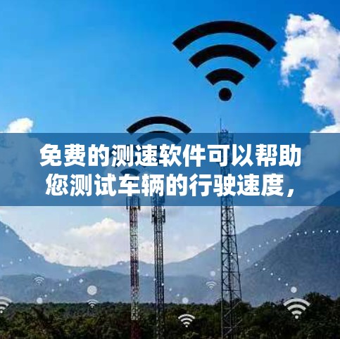 免费的测速软件可以帮助您测试车辆的行驶速度,适用于各种场景,包括在路口、高速公路、races等。以下是一些免费的测速软件推荐 免费的测速软件可以帮助您测试车辆的行驶速度,适用于各种场景,包括在路口、高速公路、races等。以下是一些免费的测速软件推荐