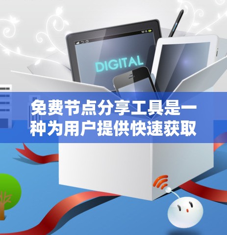 免费节点分享工具是一种为用户提供快速获取资源的平台，涵盖了学术资源、软件工具和数据存储等多个方面。以下是对这些工具的详细介绍
