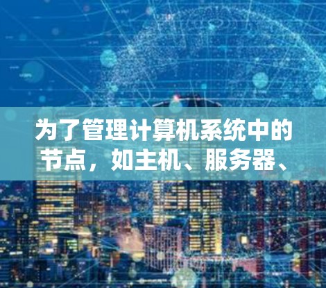 为了管理计算机系统中的节点,如主机、服务器、路由器和交换机,以下是一些适合的免费节点管理平台推荐 为了管理计算机系统中的节点,如主机、服务器、路由器和交换机,以下是一些适合的免费节点管理平台推荐