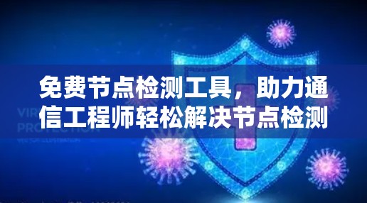 免费节点检测工具,助力通信工程师轻松解决节点检测问题 免费节点检测工具,助力通信工程师轻松解决节点检测问题