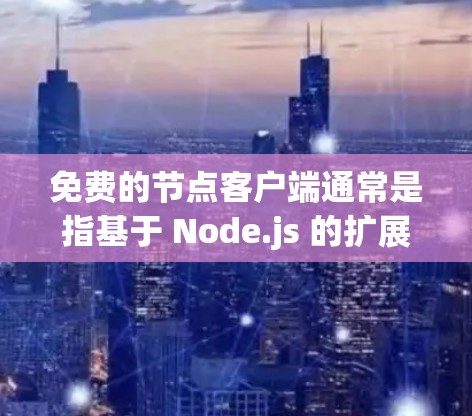 免费的节点客户端通常是指基于 Node.js 的扩展或开源项目，这些资源是免费的、开源的，并且易于使用。以下是一些常见的免费节点客户端推荐