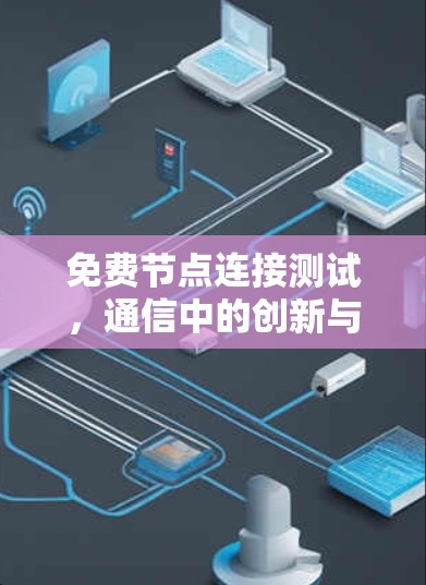 免费节点连接测试,通信中的创新与挑战 免费节点连接测试,通信中的创新与挑战