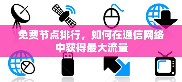 免费节点排行,如何在通信网络中获得最大流量 免费节点排行,如何在通信网络中获得最大流量