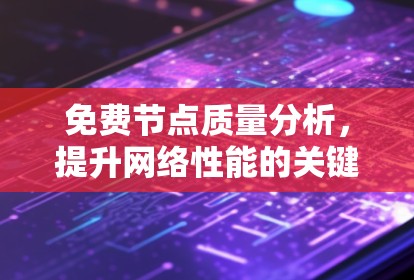 免费节点质量分析,提升网络性能的关键工具 免费节点质量分析,提升网络性能的关键工具