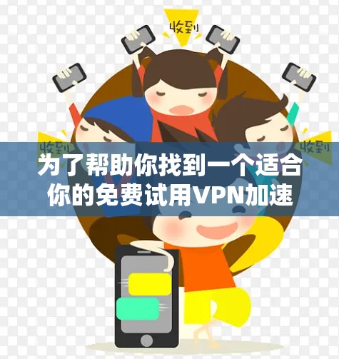 为了帮助你找到一个适合你的免费试用VPN加速器,以下是一个有条理的指南 为了帮助你找到一个适合你的免费试用VPN加速器,以下是一个有条理的指南