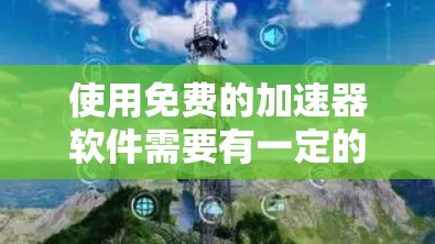 使用免费的加速器软件需要有一定的技术基础,以下是一步步的指南 使用免费的加速器软件需要有一定的技术基础,以下是一步步的指南