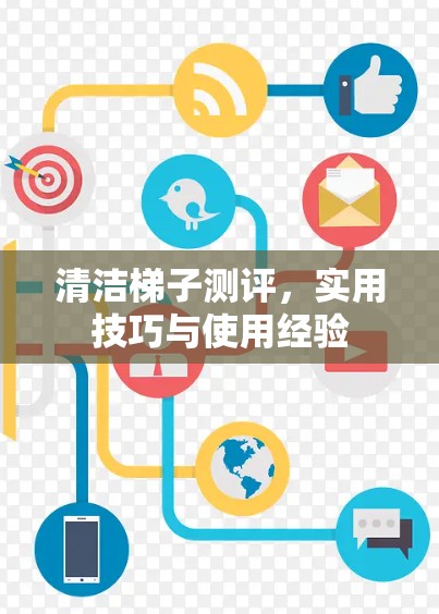 清洁梯子测评,实用技巧与使用经验 清洁梯子测评,实用技巧与使用经验