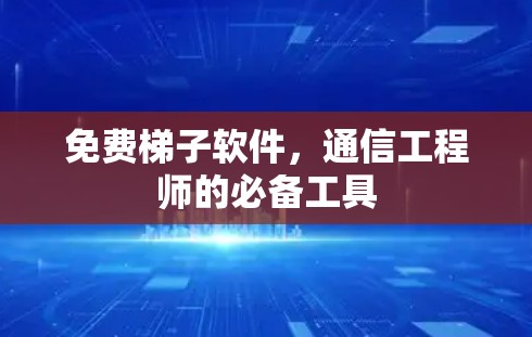免费梯子软件,通信工程师的必备工具 免费梯子软件,通信工程师的必备工具