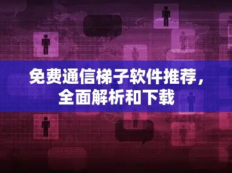 免费通信梯子软件推荐，全面解析和下载