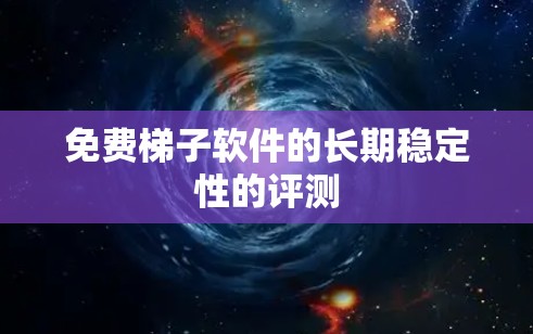 免费梯子软件的长期稳定性的评测 免费梯子软件的长期稳定性的评测