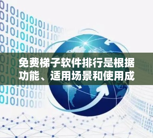 免费梯子软件排行是根据功能、适用场景和使用成本来排序的，以下是对这些软件的详细分类和总结