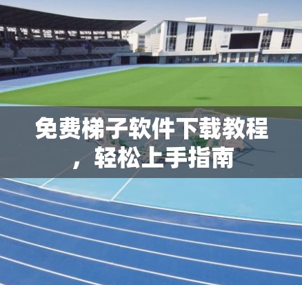 免费梯子软件下载教程,轻松上手指南 免费梯子软件下载教程,轻松上手指南