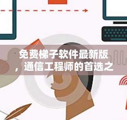 免费梯子软件最新版,通信工程师的首选之选 免费梯子软件最新版,通信工程师的首选之选