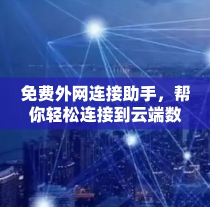 免费外网连接助手,帮你轻松连接到云端数据,方便又省心 免费外网连接助手,帮你轻松连接到云端数据,方便又省心