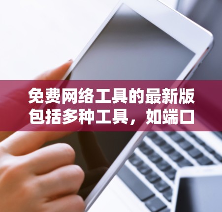 免费网络工具的最新版包括多种工具,如端口扫描、防火墙、DNS查询、网站解析和云服务工具。以下是几款备受推崇的免费网络工具 免费网络工具的最新版包括多种工具,如端口扫描、防火墙、DNS查询、网站解析和云服务工具。以下是几款备受推崇的免费网络工具