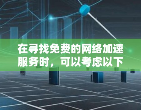 在寻找免费的网络加速服务时,可以考虑以下几种选项,并根据自己的需求选择最合适的。以下是一些推荐和比较 在寻找免费的网络加速服务时,可以考虑以下几种选项,并根据自己的需求选择最合适的。以下是一些推荐和比较