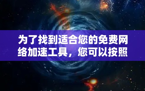 为了找到适合您的免费网络加速工具,您可以按照以下步骤进行 为了找到适合您的免费网络加速工具,您可以按照以下步骤进行