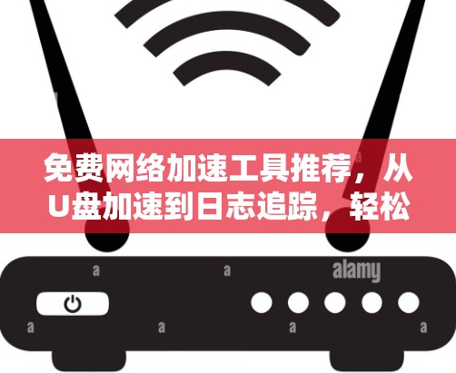 免费网络加速工具推荐,从U盘加速到日志追踪,轻松提升网络性能 免费网络加速工具推荐,从U盘加速到日志追踪,轻松提升网络性能
