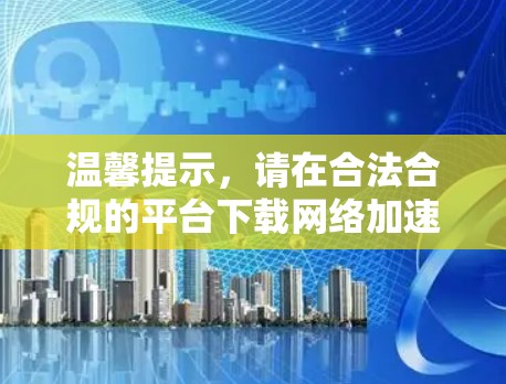 温馨提示,请在合法合规的平台下载网络加速器,避免访问任何非法网站或下载恶意软件。感谢您的理解与支持! 温馨提示,请在合法合规的平台下载网络加速器,避免访问任何非法网站或下载恶意软件。感谢您的理解与支持!