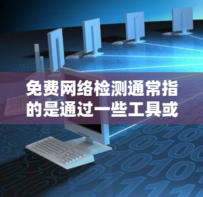 免费网络检测通常指的是通过一些工具或方法分析网络状况，但需要注意的是，这些免费检测只能用于测试和模拟，不能替换实际的网络环境。以下是一些常见的免费网络检测方法和工具
