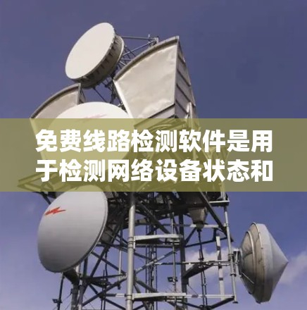 免费线路检测软件是用于检测网络设备状态和性能的工具,通常在免费 tier中提供。以下是一些推荐的免费线路检测软件及其特点 免费线路检测软件是用于检测网络设备状态和性能的工具,通常在免费 tier中提供。以下是一些推荐的免费线路检测软件及其特点