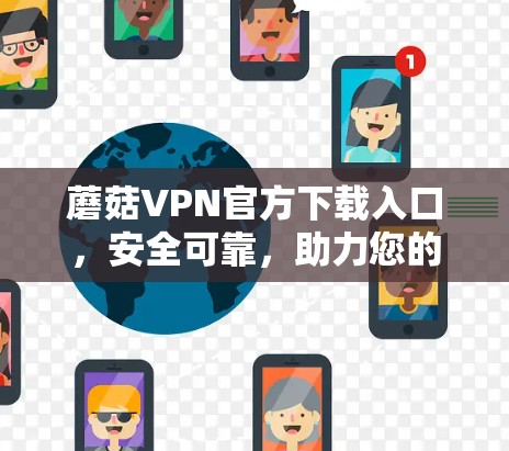 蘑菇VPN官方下载入口，安全可靠，助力您的网络生活