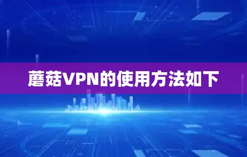 蘑菇VPN的使用方法如下 蘑菇VPN的使用方法如下