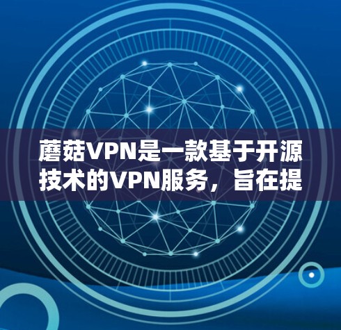 蘑菇VPN是一款基于开源技术的VPN服务,旨在提供安全、高效且易于使用的网络连接体验。以下是对蘑菇VPN的体验报告 蘑菇VPN是一款基于开源技术的VPN服务,旨在提供安全、高效且易于使用的网络连接体验。以下是对蘑菇VPN的体验报告
