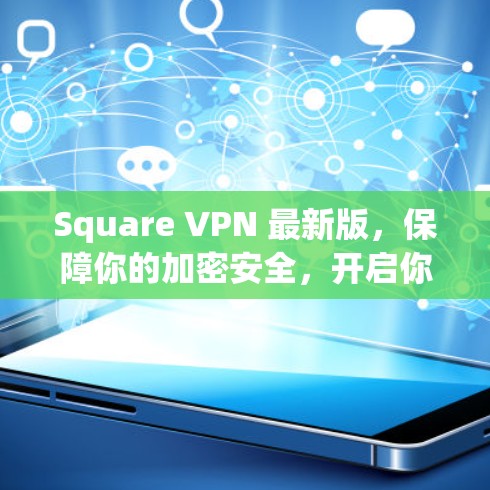 Square VPN 最新版,保障你的加密安全,开启你的VPN之旅! Square VPN 最新版,保障你的加密安全,开启你的VPN之旅!
