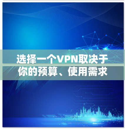 选择一个VPN取决于你的预算、使用需求和安全偏好。以下是一些常见的VPN推荐和它们的特点