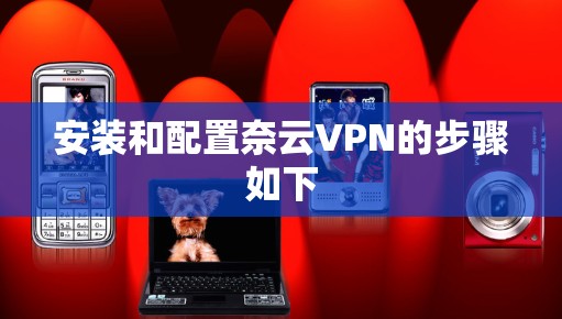 安装和配置奈云VPN的步骤如下 安装和配置奈云VPN的步骤如下