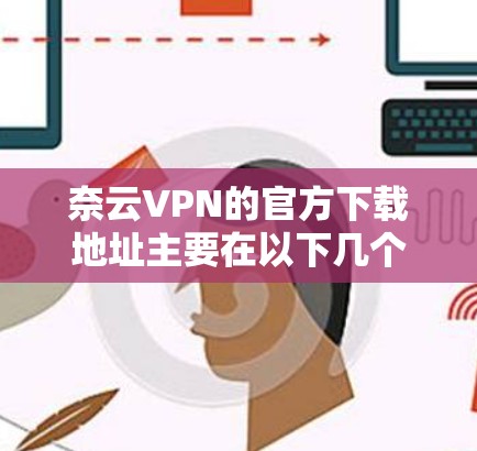 奈云VPN的官方下载地址主要在以下几个主要网站