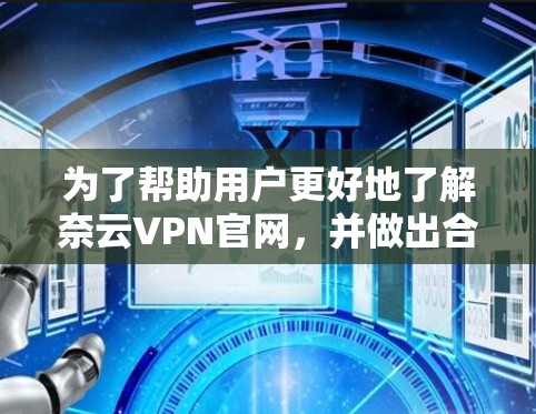 为了帮助用户更好地了解奈云VPN官网,并做出合适的决定,以下是分步的指南 为了帮助用户更好地了解奈云VPN官网,并做出合适的决定,以下是分步的指南