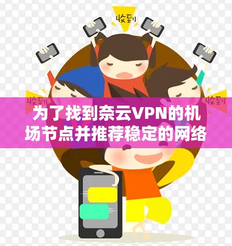 为了找到奈云VPN的机场节点并推荐稳定的网络，以下是详细的步骤和推荐