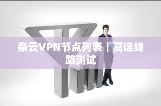 奈云VPN节点列表|高速线路测试 奈云VPN节点列表|高速线路测试